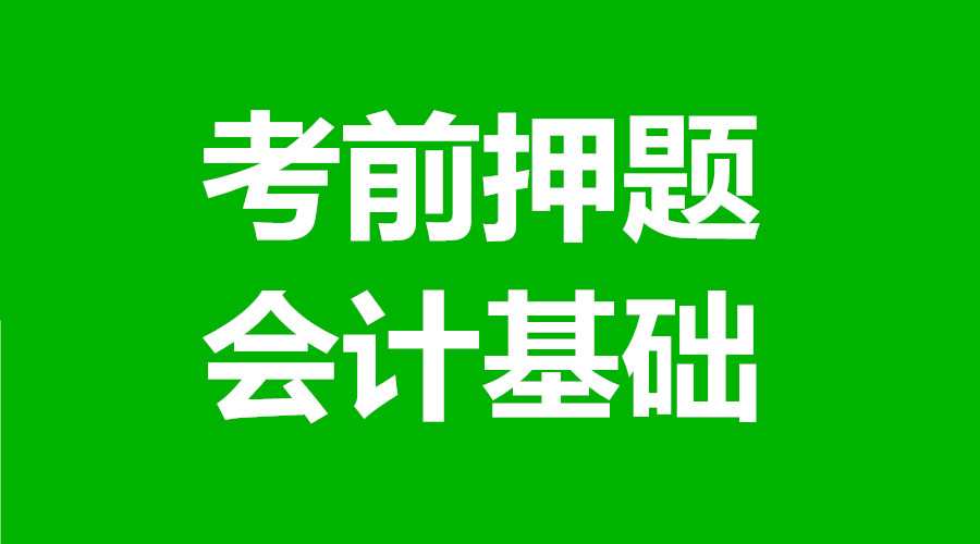 会计初级考前押题直播,会计从业考试会计基础试题及答案