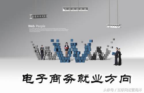 职业学院电子商务就业方向,本科电子商务哪个方向好就业